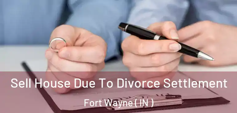  Sell House Due To Divorce Settlement Fort Wayne ( IN )