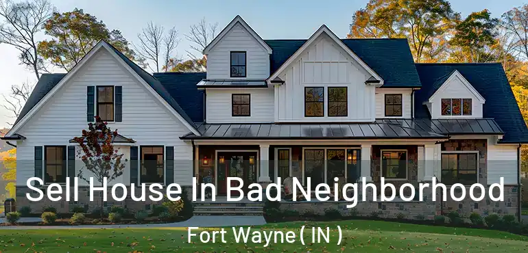  Sell House In Bad Neighborhood Fort Wayne ( IN )